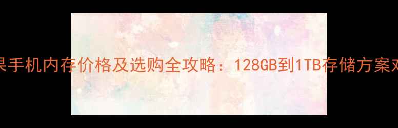 图片 苹果手机内存价格及选购全攻略：128GB到1TB存储方案对比