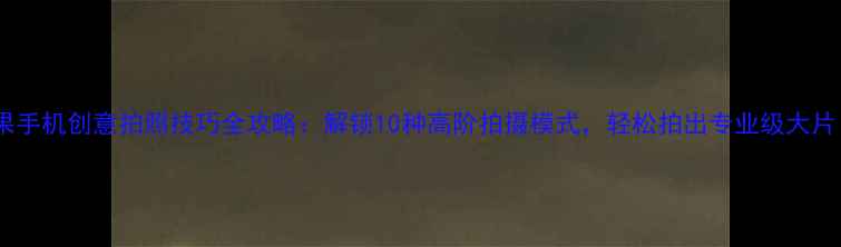 图片 苹果手机创意拍照技巧全攻略：解锁10种高阶拍摄模式，轻松拍出专业级大片！1