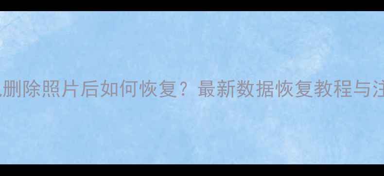 苹果手机删除照片后如何恢复最新数据恢复教程与注意事项