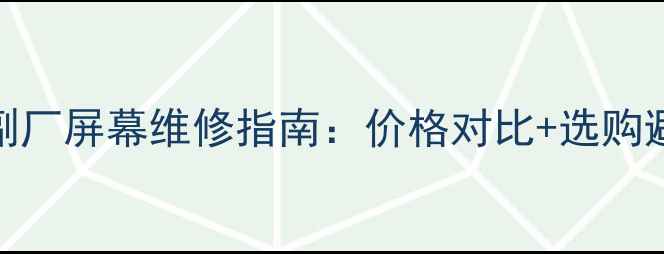 苹果手机副厂屏幕维修指南价格对比选购避坑全攻略