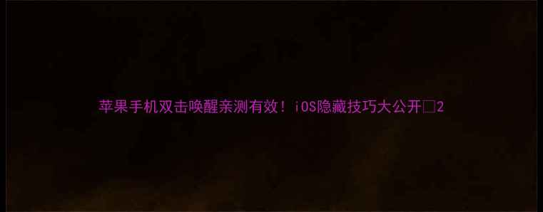 苹果手机双击唤醒亲测有效iOS隐藏技巧大公开