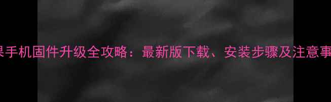 苹果手机固件升级全攻略最新版下载安装步骤及注意事项