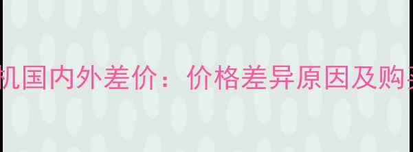 图片 苹果手机国内外差价：价格差异原因及购买指南2