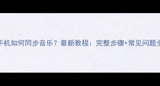 图片 苹果手机如何同步音乐？最新教程：完整步骤+常见问题全解决