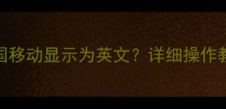 苹果手机如何将中国移动显示为英文详细操作教程与常见问题解答