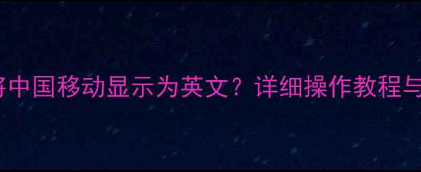 图片 苹果手机如何将中国移动显示为英文？详细操作教程与常见问题解答1