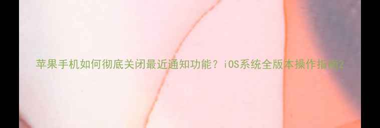 苹果手机如何彻底关闭最近通知功能iOS系统全版本操作指南