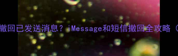图片 苹果手机如何撤回已发送消息？iMessage和短信撤回全攻略（附操作步骤）