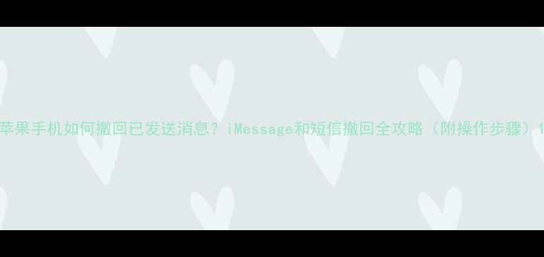 苹果手机如何撤回已发送消息iMessage和短信撤回全攻略附操作步骤