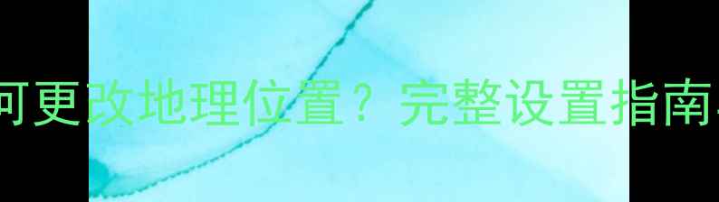 图片 苹果手机如何更改地理位置？完整设置指南与实用技巧2