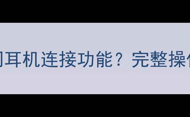 苹果手机如何正确关闭耳机连接功能完整操作指南与常见问题解答