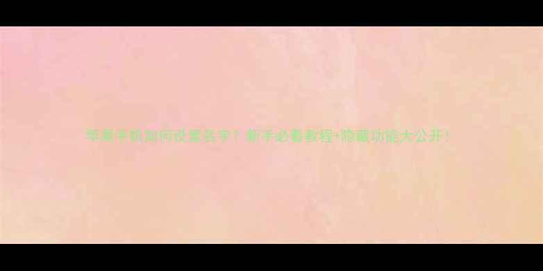 苹果手机如何设置名字新手必看教程隐藏功能大公开