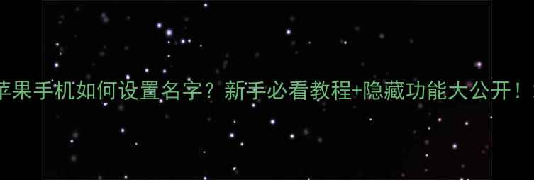图片 苹果手机如何设置名字？新手必看教程+隐藏功能大公开！2