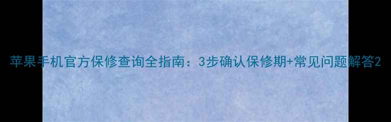 苹果手机官方保修查询全指南3步确认保修期常见问题解答