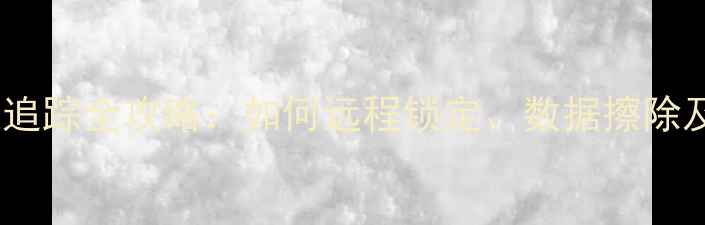 苹果手机定位追踪全攻略如何远程锁定数据擦除及位置共享