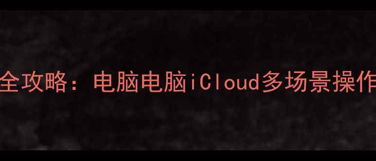 苹果手机导照片全攻略电脑电脑iCloud多场景操作指南最新版