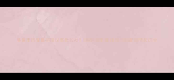 图片 苹果手机屏幕亮度过高怎么办？5种科学护眼模式与亮度调节技巧全