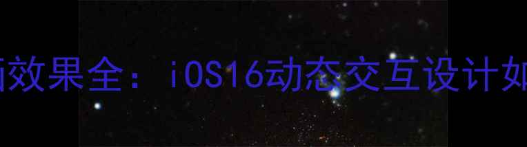 苹果手机屏幕动画效果全iOS16动态交互设计如何提升用户体验