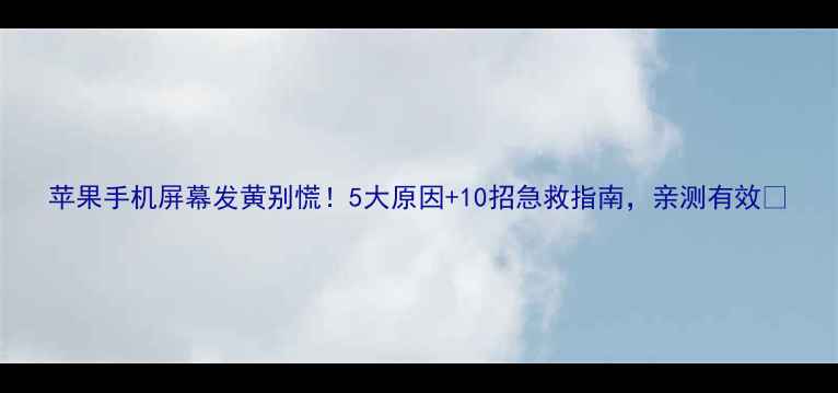 图片 苹果手机屏幕发黄别慌！5大原因+10招急救指南，亲测有效🔥