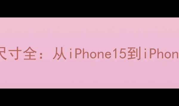 图片 苹果手机屏幕尺寸全：从iPhone15到iPhone14全型号对比