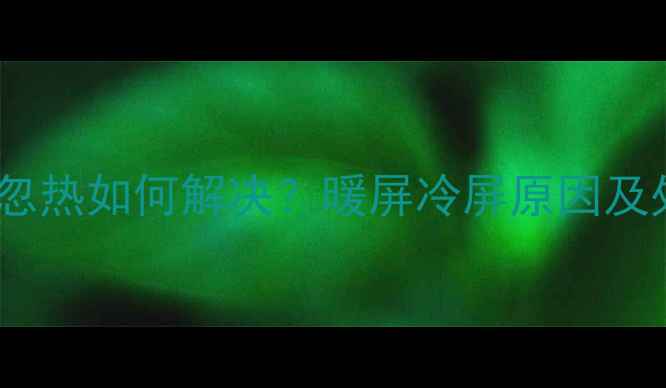 苹果手机屏幕忽冷忽热如何解决暖屏冷屏原因及处理指南最新