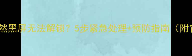 图片 苹果手机屏幕突然黑屏无法解锁？5步紧急处理+预防指南（附官方维修渠道）1