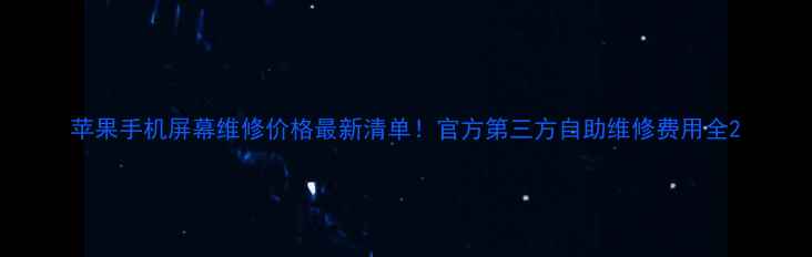 苹果手机屏幕维修价格最新清单官方第三方自助维修费用全