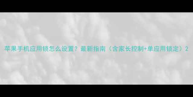 苹果手机应用锁怎么设置最新指南含家长控制单应用锁定
