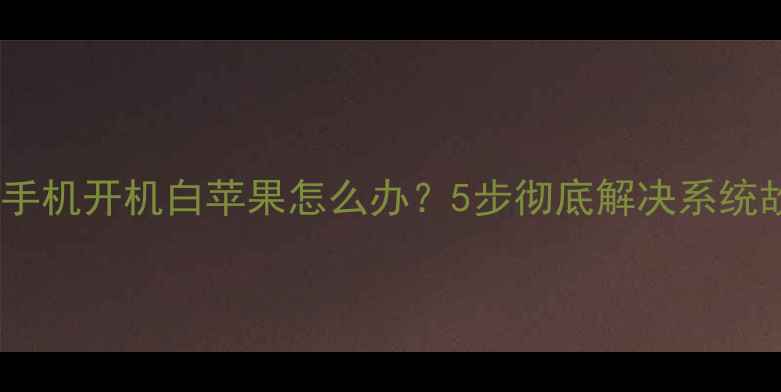 苹果手机开机白苹果怎么办5步彻底解决系统故障