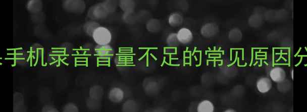 苹果手机录音音量不足的常见原因分析