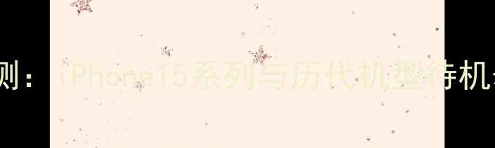 图片 苹果手机待机时长实测：iPhone15系列与历代机型待机表现对比及省电技巧2