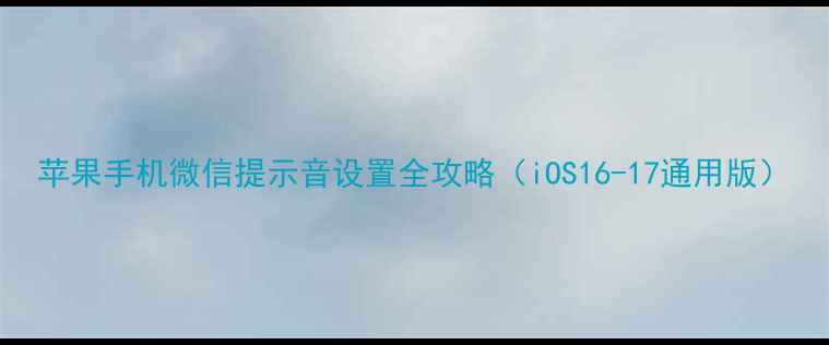 苹果手机微信提示音设置全攻略iOS16-17通用版