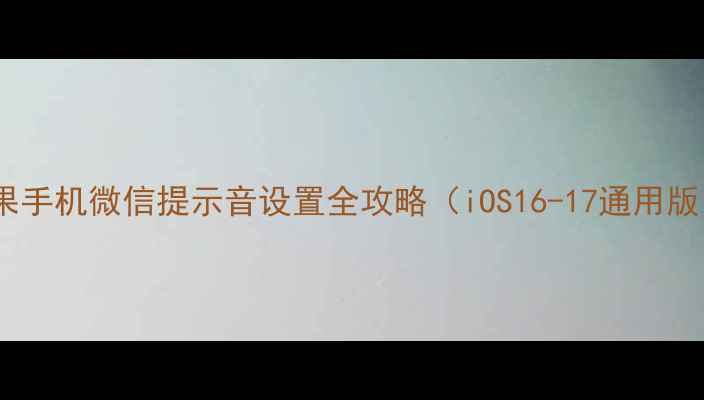 图片 苹果手机微信提示音设置全攻略（iOS16-17通用版）1