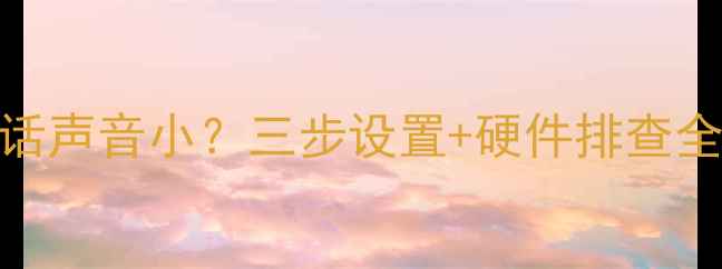 图片 苹果手机微信语音通话声音小？三步设置+硬件排查全攻略（附高清图解）