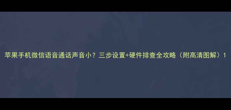 苹果手机微信语音通话声音小三步设置硬件排查全攻略附高清图解
