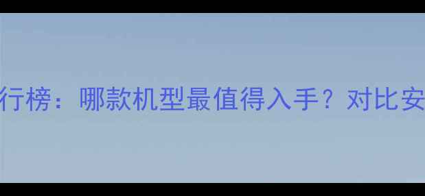 苹果手机性价比排行榜哪款机型最值得入手对比安卓旗舰的选购指南