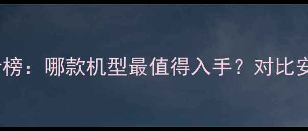 图片 苹果手机性价比排行榜：哪款机型最值得入手？对比安卓旗舰的选购指南2