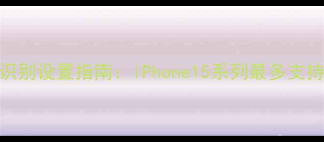 苹果手机指纹识别设置指南iPhone15系列最多支持5个指纹全