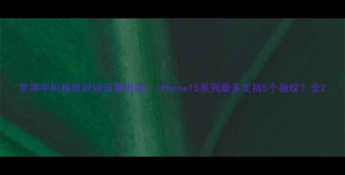 图片 苹果手机指纹识别设置指南：iPhone15系列最多支持5个指纹？全2