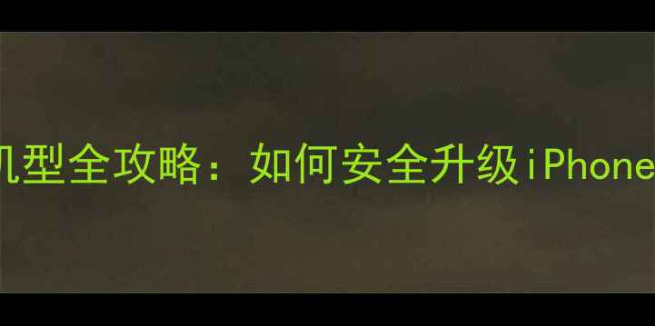 苹果手机换机型全攻略如何安全升级iPhone最新指南