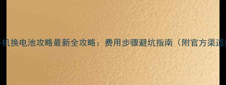 图片 苹果手机换电池攻略最新全攻略：费用步骤避坑指南（附官方渠道推荐）