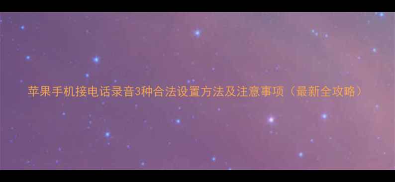 苹果手机接电话录音3种合法设置方法及注意事项最新全攻略