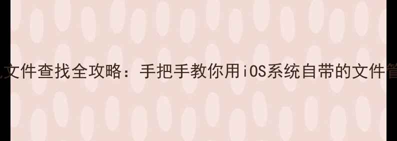图片 苹果手机文件查找全攻略：手把手教你用iOS系统自带的文件管理技巧1