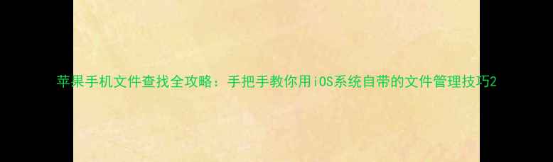 苹果手机文件查找全攻略手把手教你用iOS系统自带的文件管理技巧