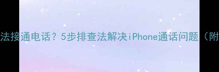 苹果手机无法接通电话5步排查法解决iPhone通话问题附详细教程
