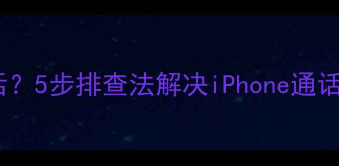 图片 苹果手机无法接通电话？5步排查法解决iPhone通话问题（附详细教程）2