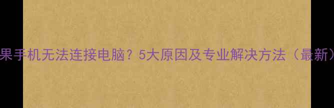 苹果手机无法连接电脑5大原因及专业解决方法最新