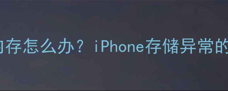 苹果手机无照片占用内存怎么办iPhone存储异常的五大原因及解决方法