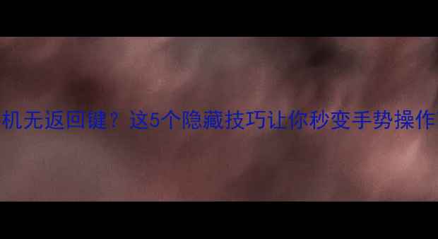 图片 苹果手机无返回键？这5个隐藏技巧让你秒变手势操作高手！