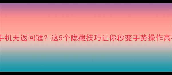 图片 苹果手机无返回键？这5个隐藏技巧让你秒变手势操作高手！1